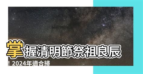 2024適合掃墓的日子|【2024適合掃墓的日子】把握良辰吉時！2024最佳掃墓日期＆注。